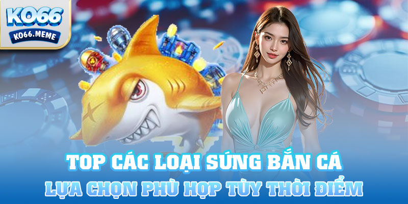 Tùy thời điểm để lựa chọn loại súng phù hợp